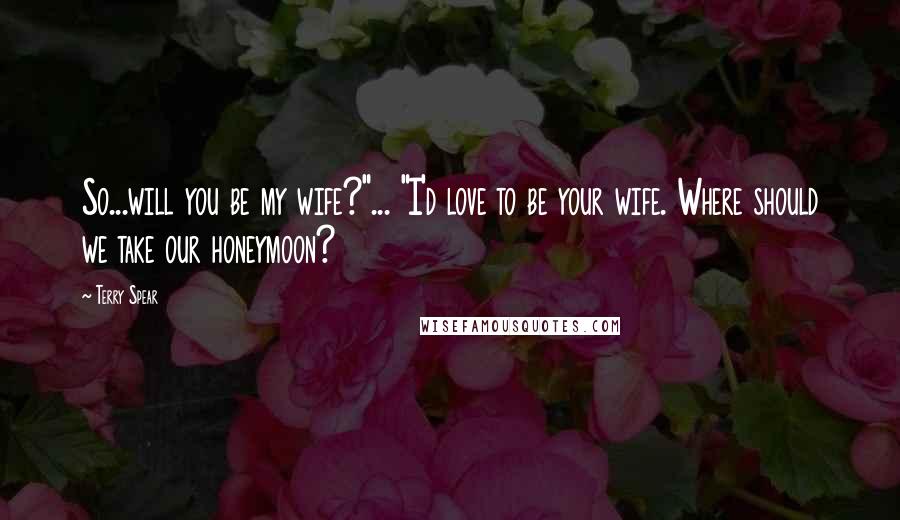 Terry Spear Quotes: So...will you be my wife?"... "I'd love to be your wife. Where should we take our honeymoon?