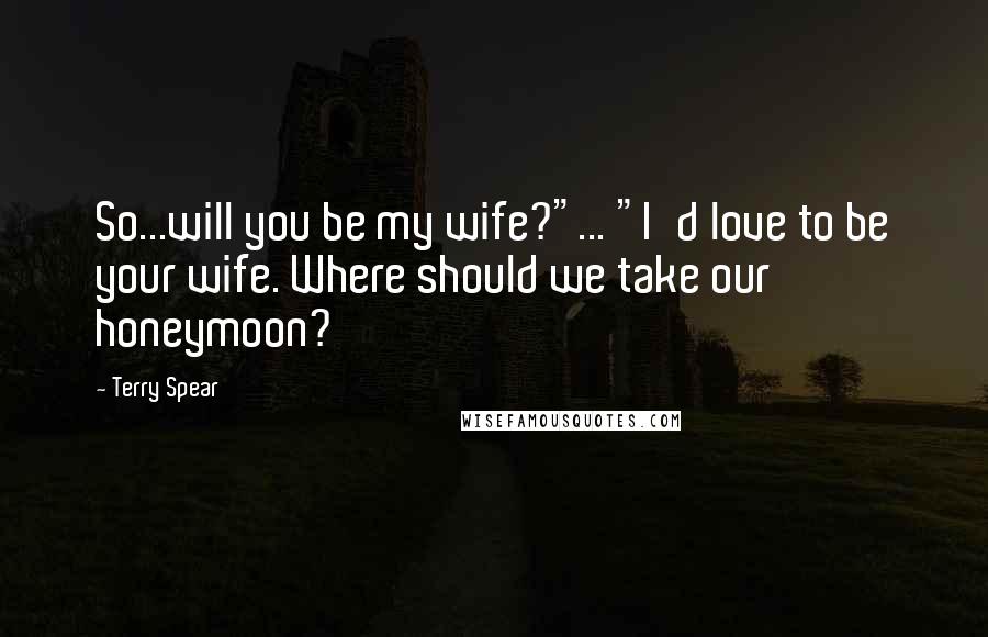 Terry Spear Quotes: So...will you be my wife?"... "I'd love to be your wife. Where should we take our honeymoon?