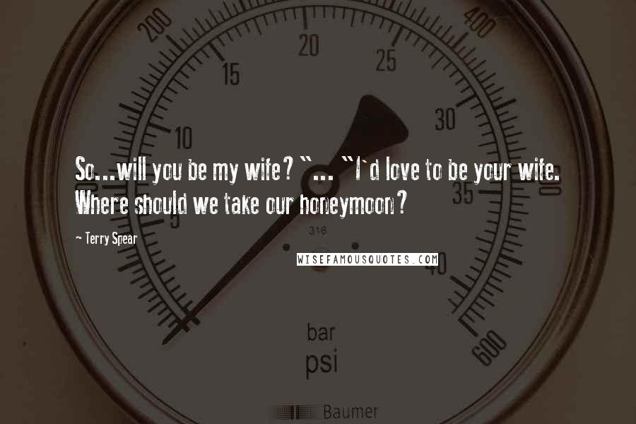 Terry Spear Quotes: So...will you be my wife?"... "I'd love to be your wife. Where should we take our honeymoon?