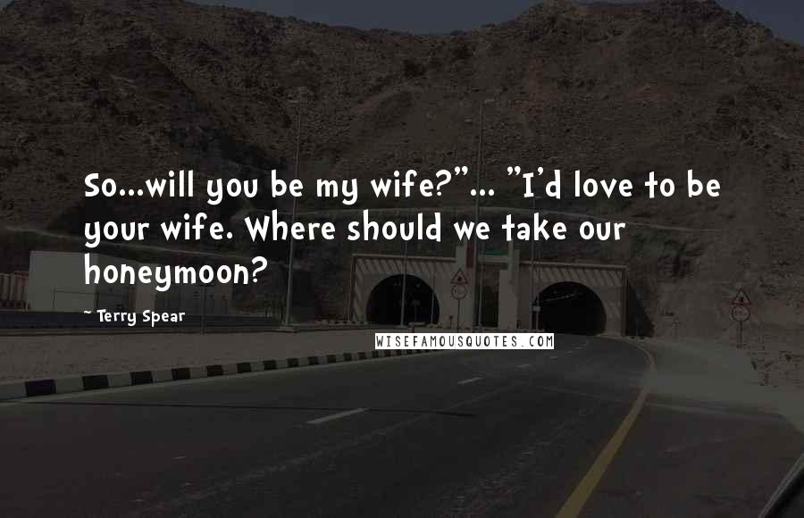 Terry Spear Quotes: So...will you be my wife?"... "I'd love to be your wife. Where should we take our honeymoon?
