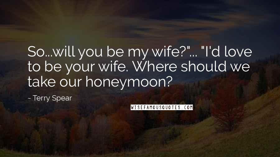 Terry Spear Quotes: So...will you be my wife?"... "I'd love to be your wife. Where should we take our honeymoon?