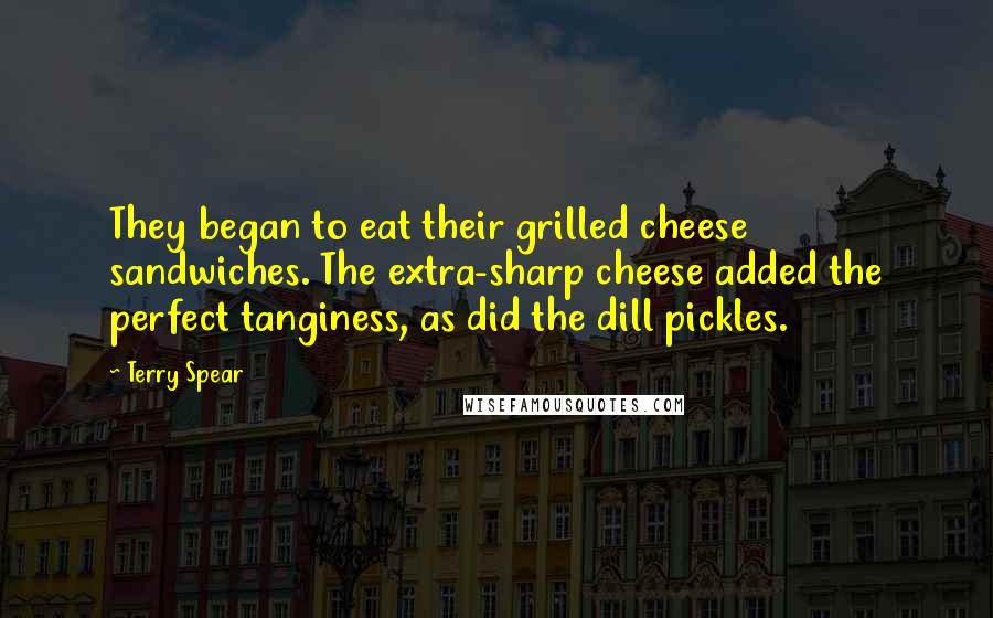 Terry Spear Quotes: They began to eat their grilled cheese sandwiches. The extra-sharp cheese added the perfect tanginess, as did the dill pickles.