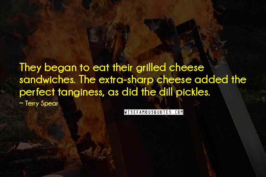 Terry Spear Quotes: They began to eat their grilled cheese sandwiches. The extra-sharp cheese added the perfect tanginess, as did the dill pickles.