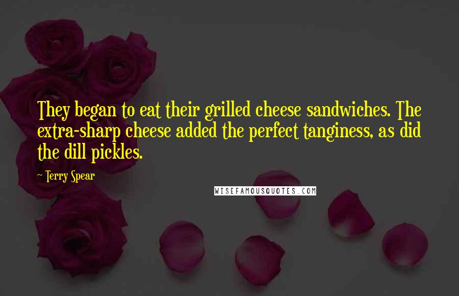 Terry Spear Quotes: They began to eat their grilled cheese sandwiches. The extra-sharp cheese added the perfect tanginess, as did the dill pickles.