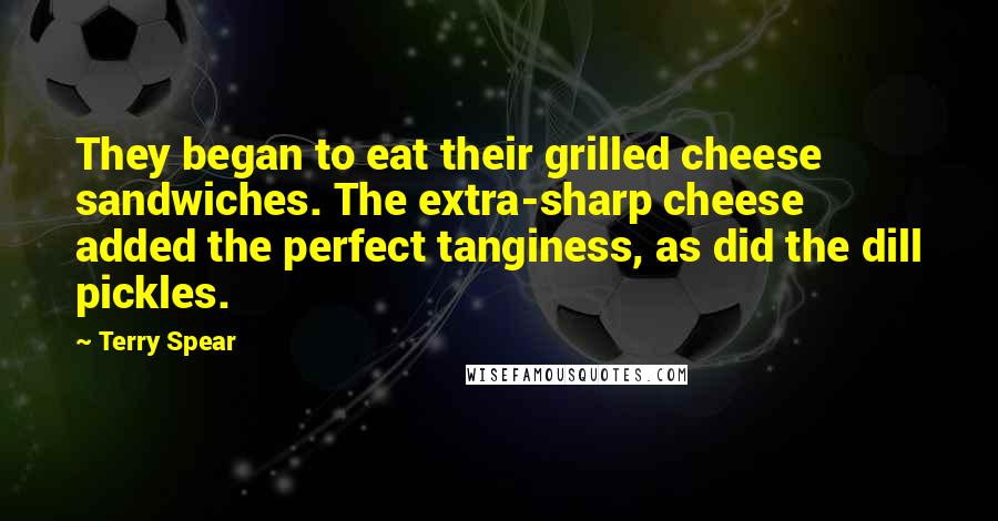 Terry Spear Quotes: They began to eat their grilled cheese sandwiches. The extra-sharp cheese added the perfect tanginess, as did the dill pickles.