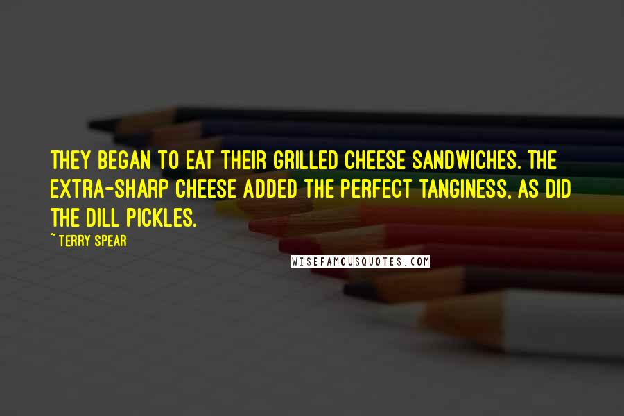 Terry Spear Quotes: They began to eat their grilled cheese sandwiches. The extra-sharp cheese added the perfect tanginess, as did the dill pickles.