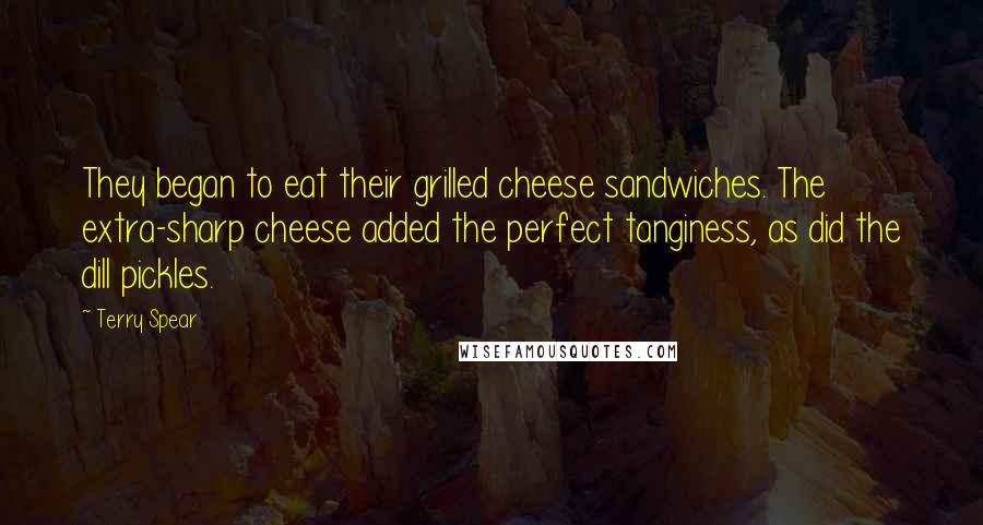 Terry Spear Quotes: They began to eat their grilled cheese sandwiches. The extra-sharp cheese added the perfect tanginess, as did the dill pickles.