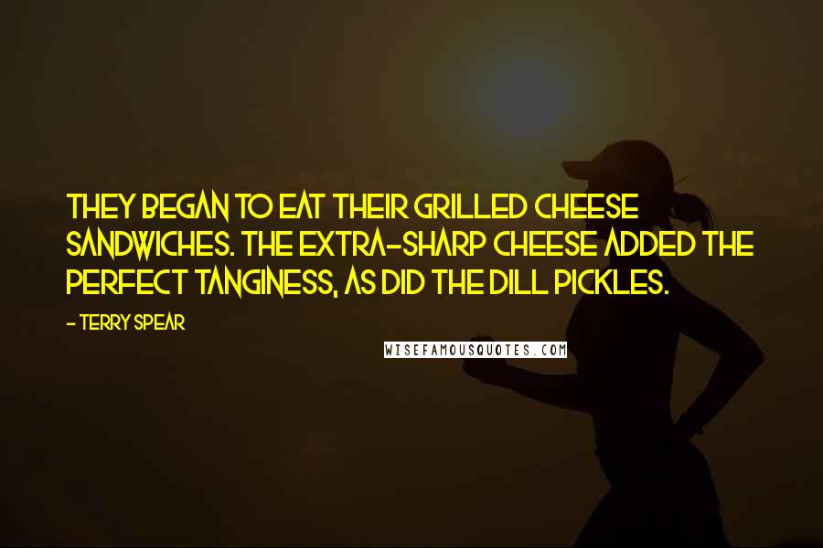 Terry Spear Quotes: They began to eat their grilled cheese sandwiches. The extra-sharp cheese added the perfect tanginess, as did the dill pickles.