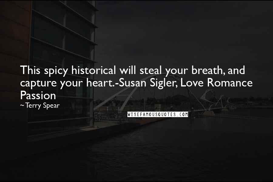 Terry Spear Quotes: This spicy historical will steal your breath, and capture your heart.-Susan Sigler, Love Romance Passion