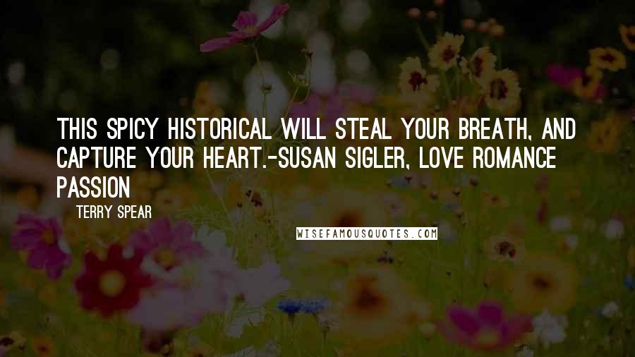 Terry Spear Quotes: This spicy historical will steal your breath, and capture your heart.-Susan Sigler, Love Romance Passion