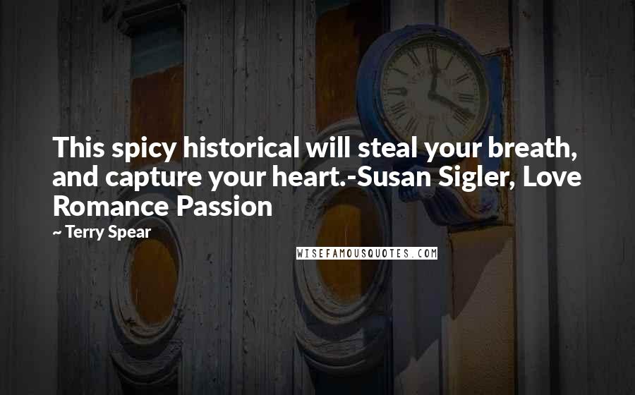 Terry Spear Quotes: This spicy historical will steal your breath, and capture your heart.-Susan Sigler, Love Romance Passion