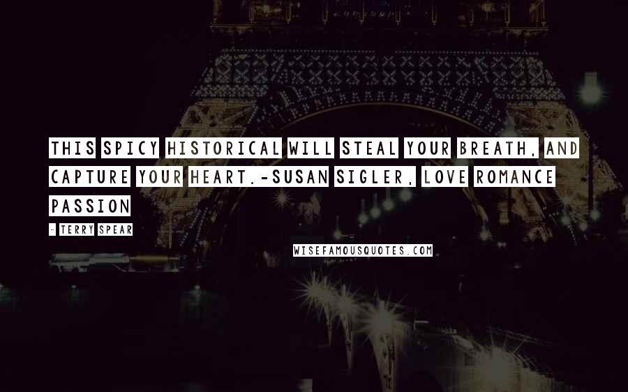 Terry Spear Quotes: This spicy historical will steal your breath, and capture your heart.-Susan Sigler, Love Romance Passion
