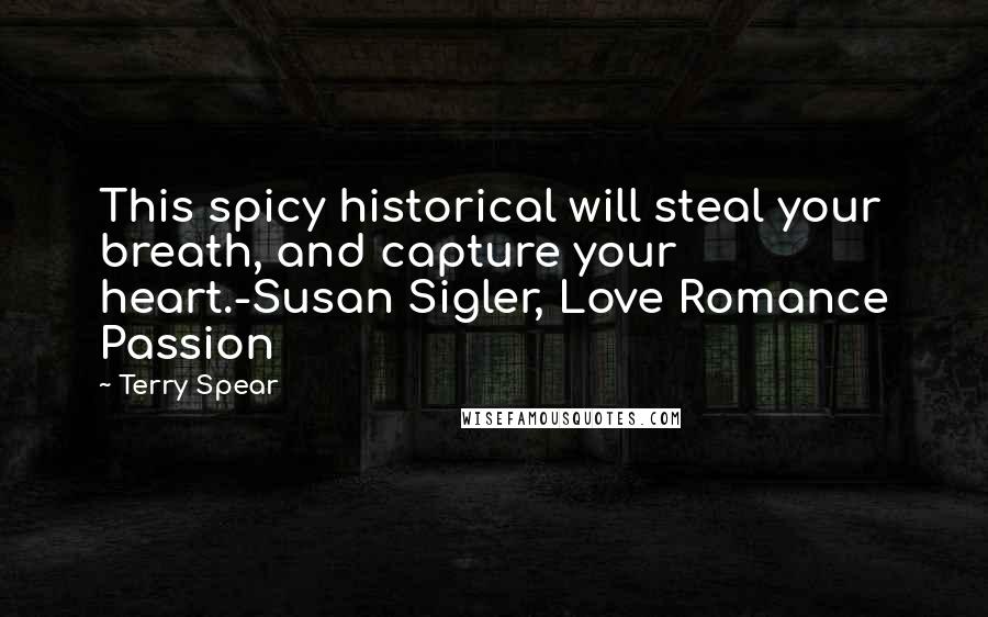 Terry Spear Quotes: This spicy historical will steal your breath, and capture your heart.-Susan Sigler, Love Romance Passion