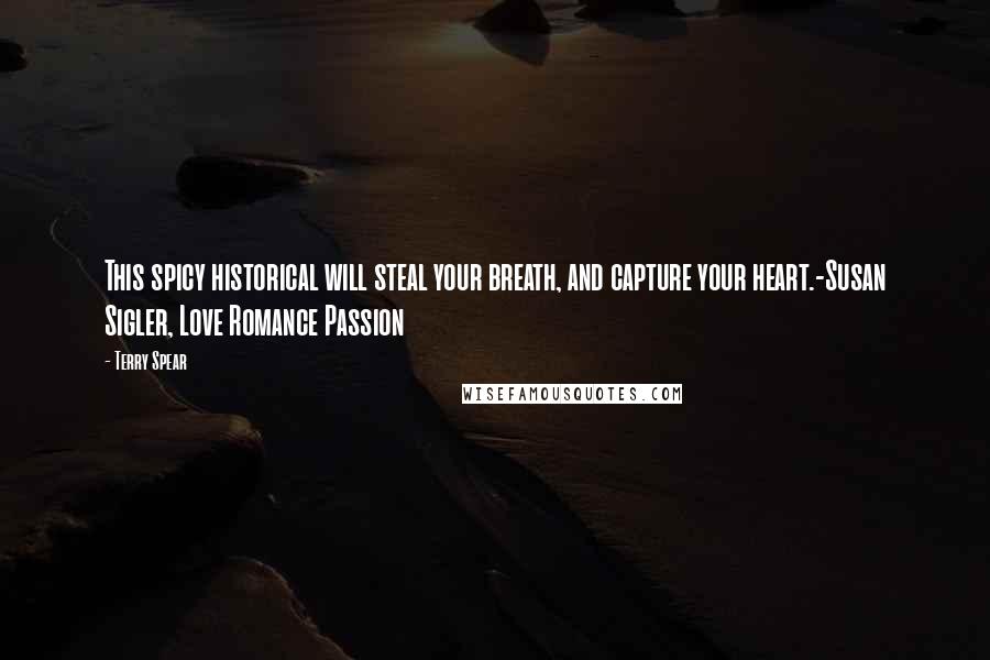 Terry Spear Quotes: This spicy historical will steal your breath, and capture your heart.-Susan Sigler, Love Romance Passion