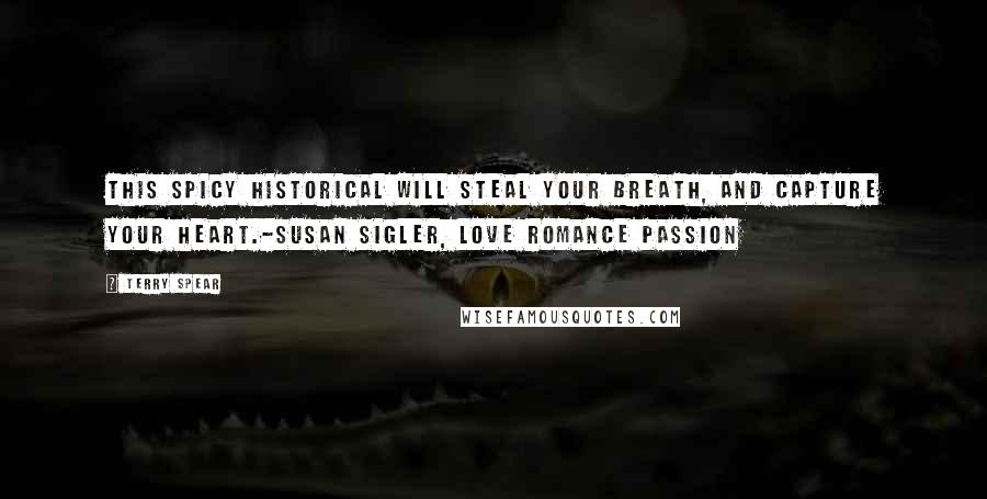 Terry Spear Quotes: This spicy historical will steal your breath, and capture your heart.-Susan Sigler, Love Romance Passion