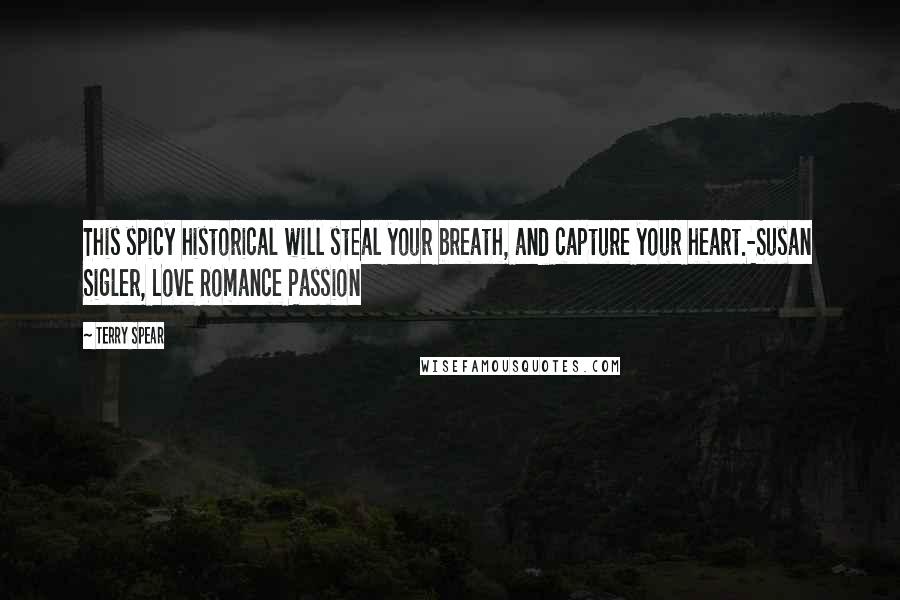 Terry Spear Quotes: This spicy historical will steal your breath, and capture your heart.-Susan Sigler, Love Romance Passion
