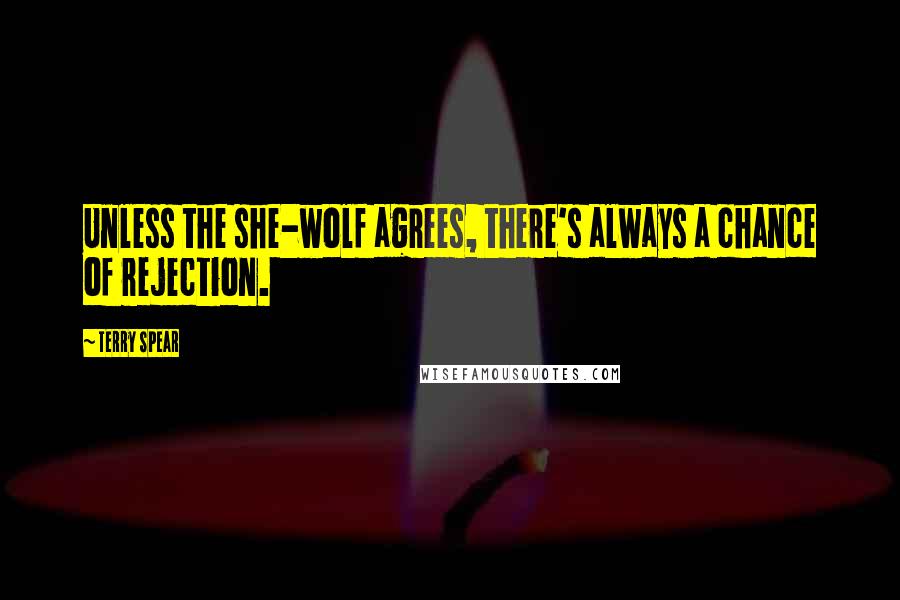 Terry Spear Quotes: Unless the she-wolf agrees, there's always a chance of rejection.