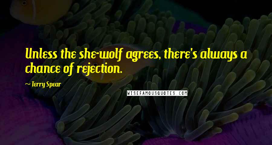 Terry Spear Quotes: Unless the she-wolf agrees, there's always a chance of rejection.