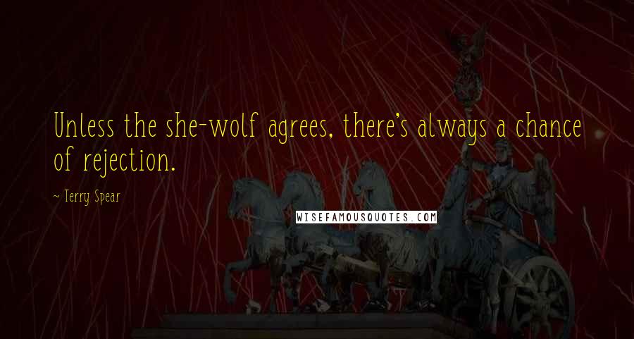 Terry Spear Quotes: Unless the she-wolf agrees, there's always a chance of rejection.