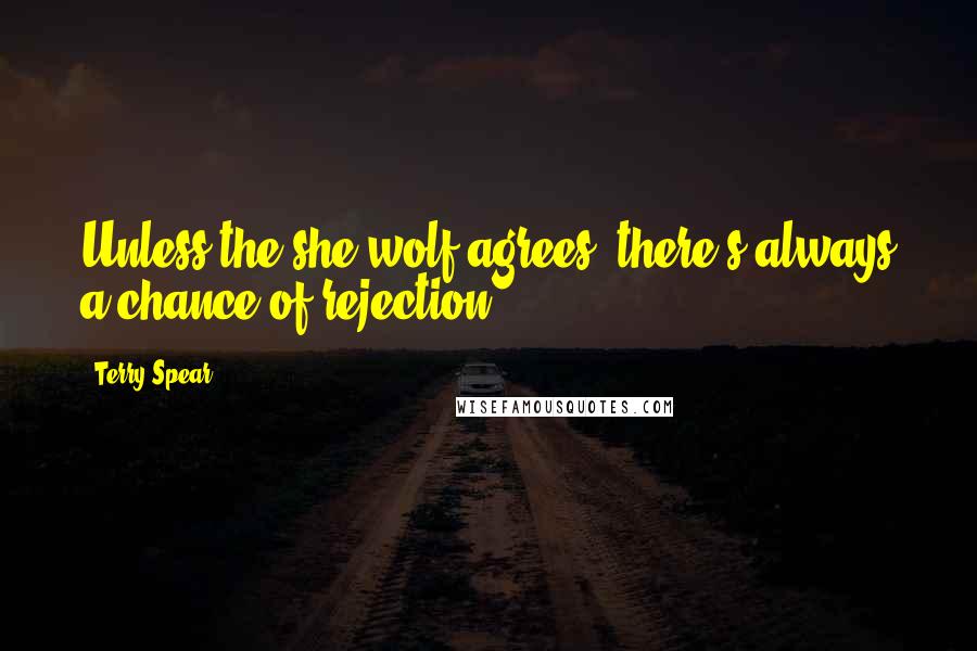 Terry Spear Quotes: Unless the she-wolf agrees, there's always a chance of rejection.