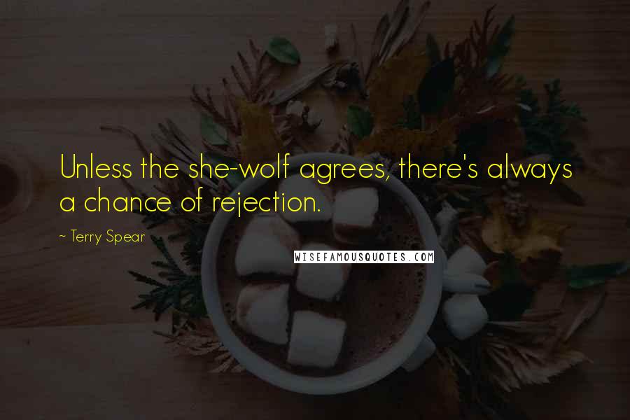 Terry Spear Quotes: Unless the she-wolf agrees, there's always a chance of rejection.