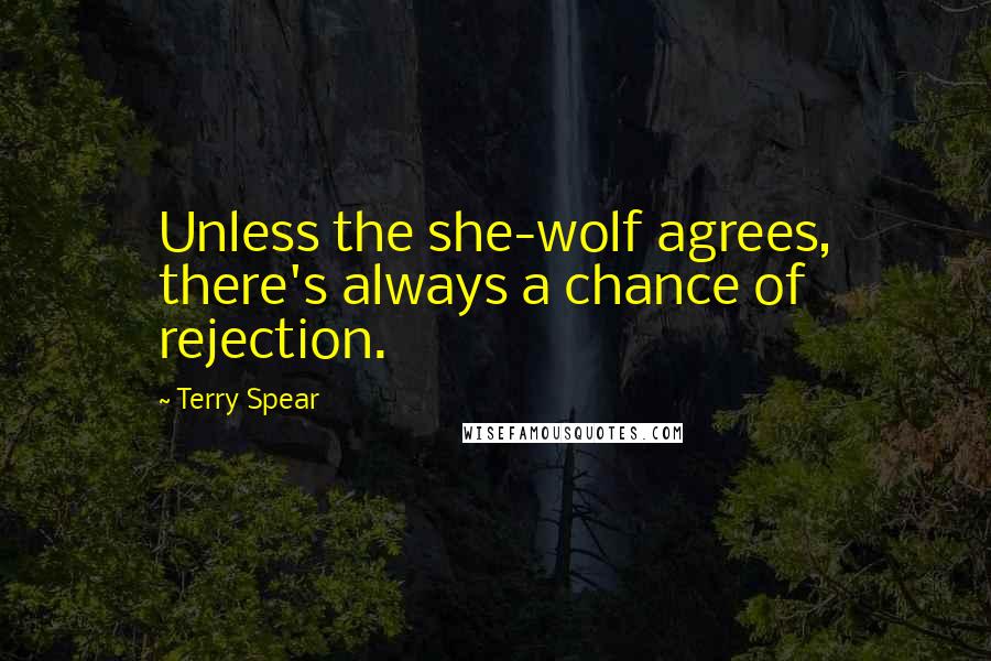 Terry Spear Quotes: Unless the she-wolf agrees, there's always a chance of rejection.