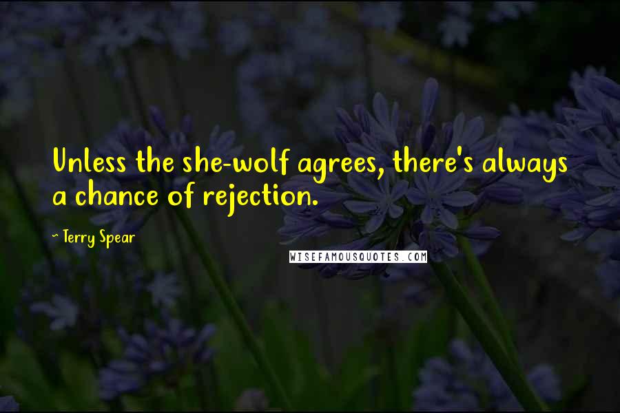 Terry Spear Quotes: Unless the she-wolf agrees, there's always a chance of rejection.