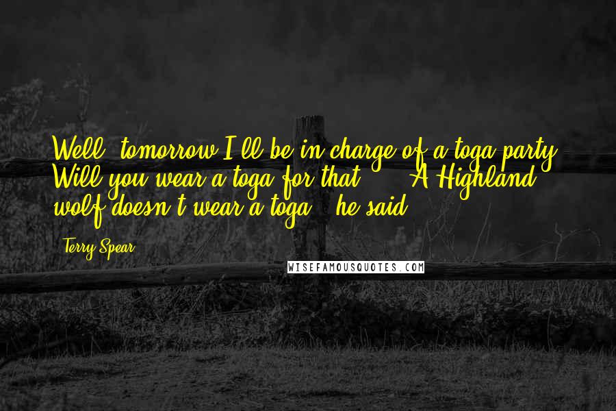 Terry Spear Quotes: Well, tomorrow I'll be in charge of a toga party. Will you wear a toga for that?"..."A Highland wolf doesn't wear a toga," he said.