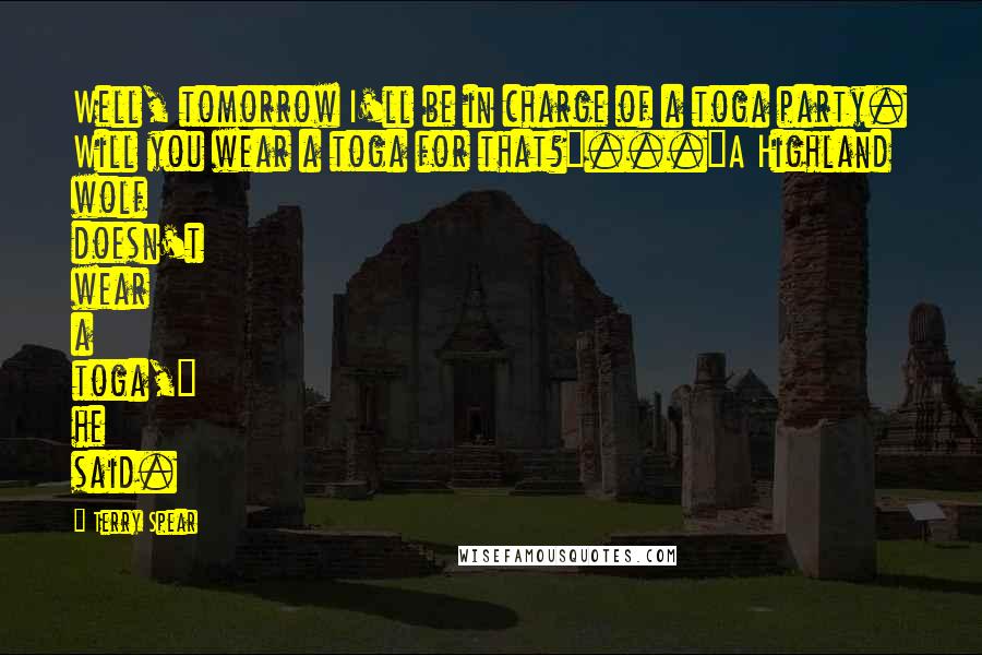 Terry Spear Quotes: Well, tomorrow I'll be in charge of a toga party. Will you wear a toga for that?"..."A Highland wolf doesn't wear a toga," he said.