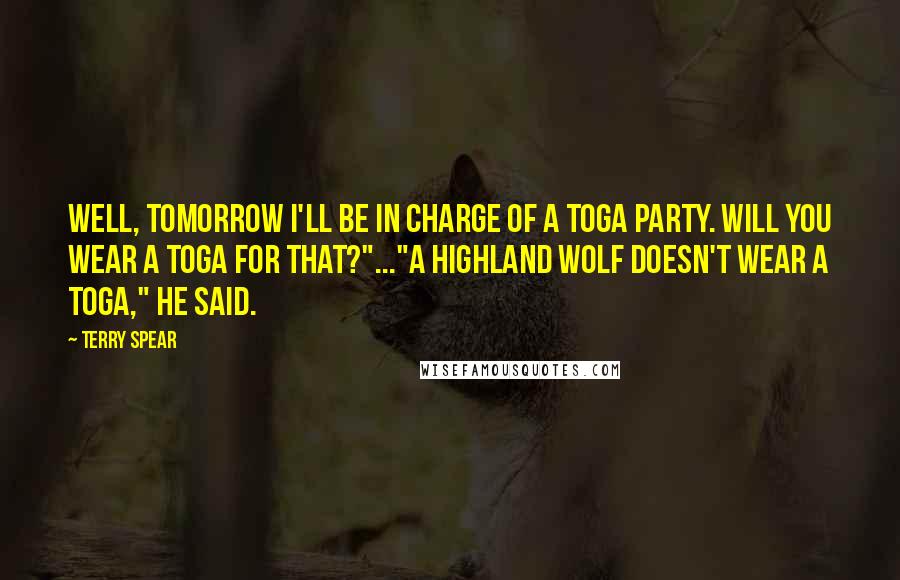Terry Spear Quotes: Well, tomorrow I'll be in charge of a toga party. Will you wear a toga for that?"..."A Highland wolf doesn't wear a toga," he said.