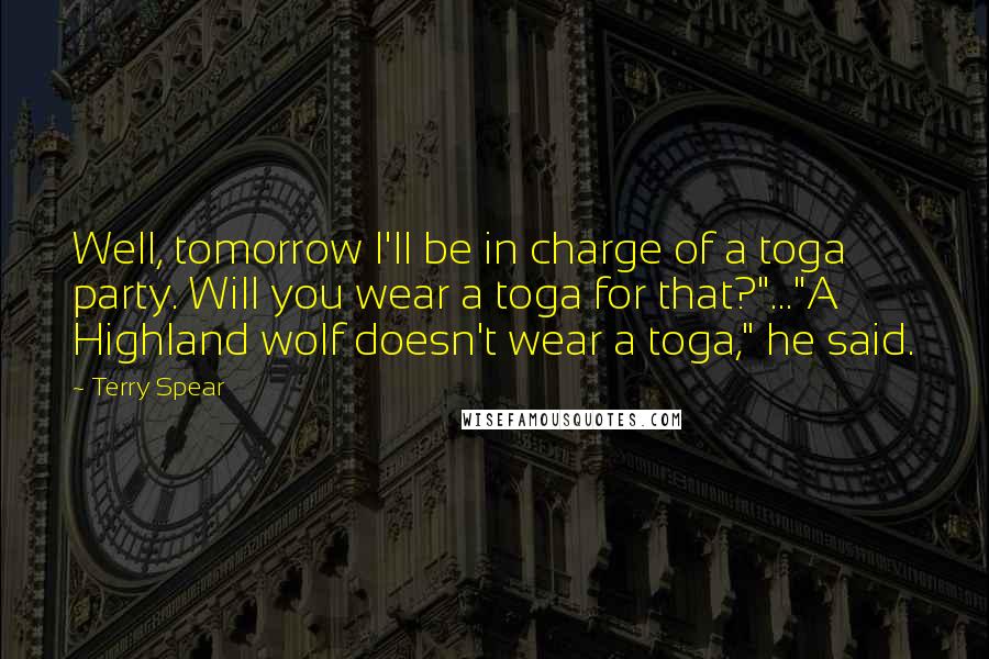 Terry Spear Quotes: Well, tomorrow I'll be in charge of a toga party. Will you wear a toga for that?"..."A Highland wolf doesn't wear a toga," he said.