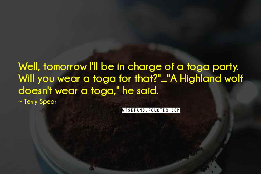 Terry Spear Quotes: Well, tomorrow I'll be in charge of a toga party. Will you wear a toga for that?"..."A Highland wolf doesn't wear a toga," he said.