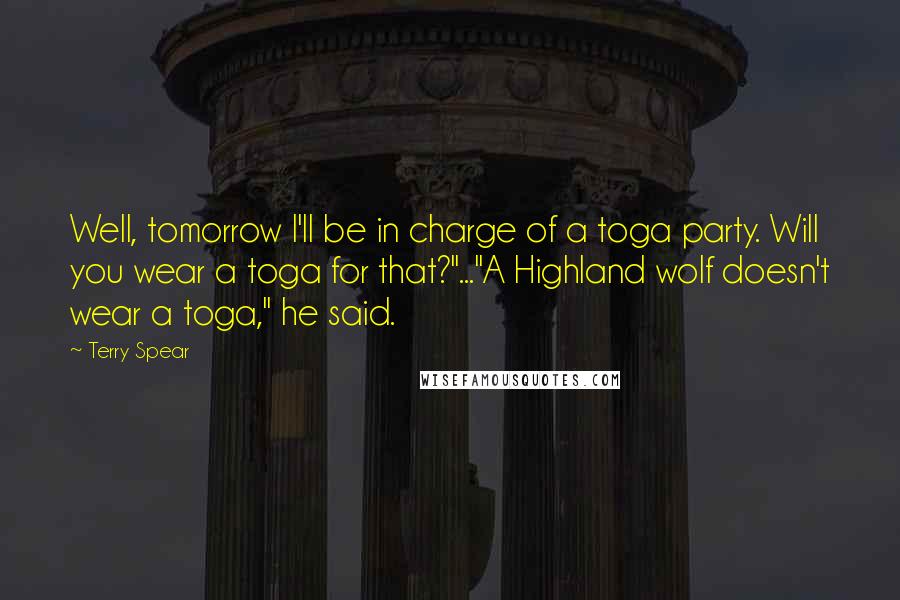 Terry Spear Quotes: Well, tomorrow I'll be in charge of a toga party. Will you wear a toga for that?"..."A Highland wolf doesn't wear a toga," he said.