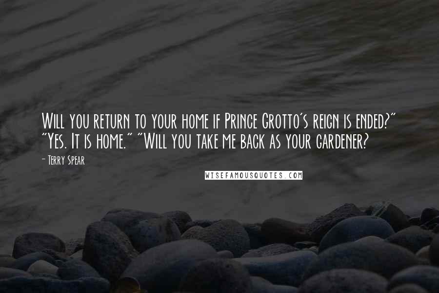 Terry Spear Quotes: Will you return to your home if Prince Grotto's reign is ended?" "Yes. It is home." "Will you take me back as your gardener?