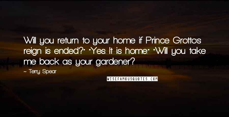 Terry Spear Quotes: Will you return to your home if Prince Grotto's reign is ended?" "Yes. It is home." "Will you take me back as your gardener?