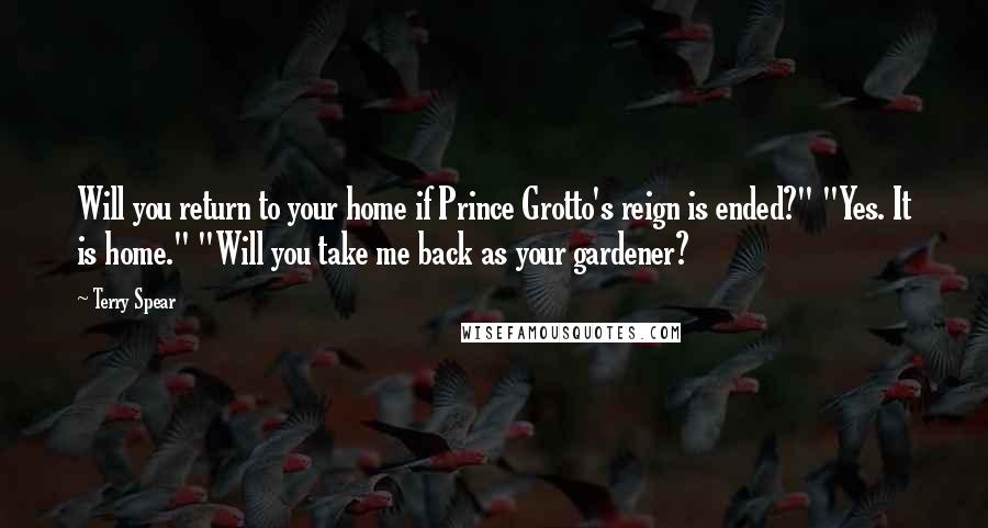 Terry Spear Quotes: Will you return to your home if Prince Grotto's reign is ended?" "Yes. It is home." "Will you take me back as your gardener?