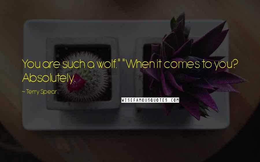 Terry Spear Quotes: You are such a wolf." "When it comes to you? Absolutely.