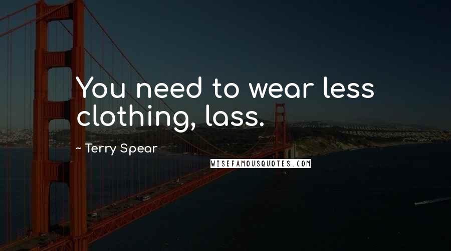 Terry Spear Quotes: You need to wear less clothing, lass.