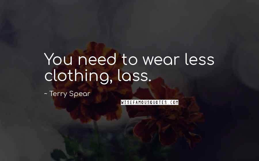 Terry Spear Quotes: You need to wear less clothing, lass.