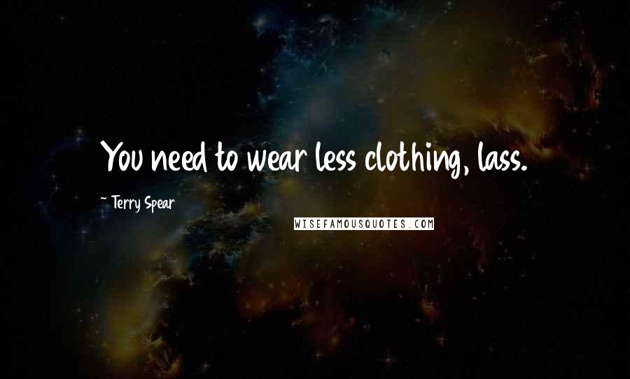 Terry Spear Quotes: You need to wear less clothing, lass.