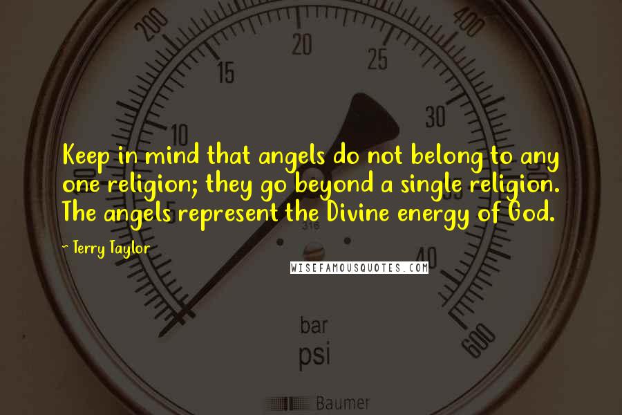 Terry Taylor Quotes: Keep in mind that angels do not belong to any one religion; they go beyond a single religion. The angels represent the Divine energy of God.