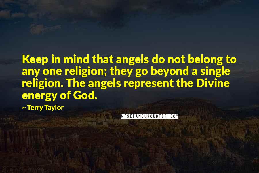 Terry Taylor Quotes: Keep in mind that angels do not belong to any one religion; they go beyond a single religion. The angels represent the Divine energy of God.