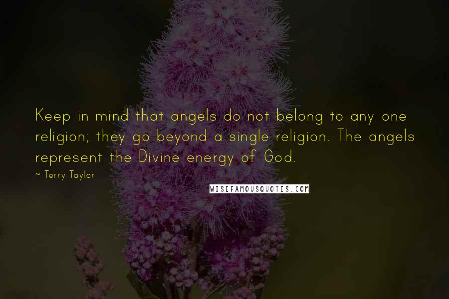 Terry Taylor Quotes: Keep in mind that angels do not belong to any one religion; they go beyond a single religion. The angels represent the Divine energy of God.