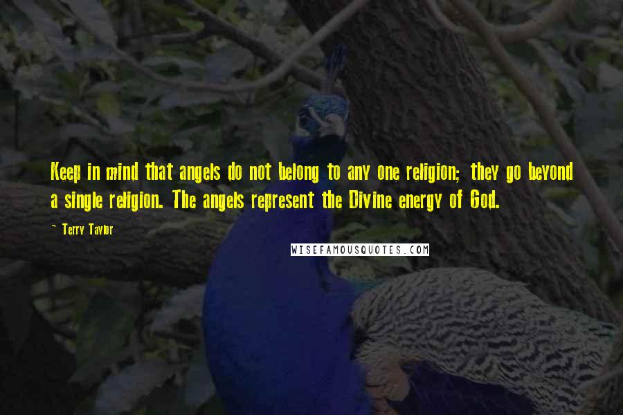 Terry Taylor Quotes: Keep in mind that angels do not belong to any one religion; they go beyond a single religion. The angels represent the Divine energy of God.