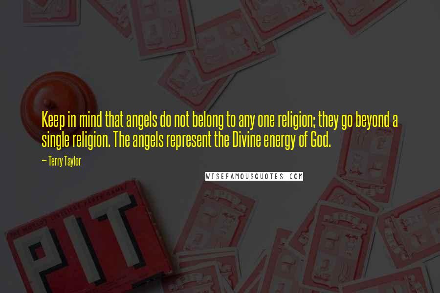 Terry Taylor Quotes: Keep in mind that angels do not belong to any one religion; they go beyond a single religion. The angels represent the Divine energy of God.