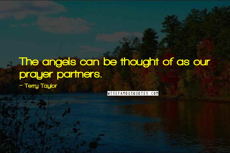 Terry Taylor Quotes: The angels can be thought of as our prayer partners.