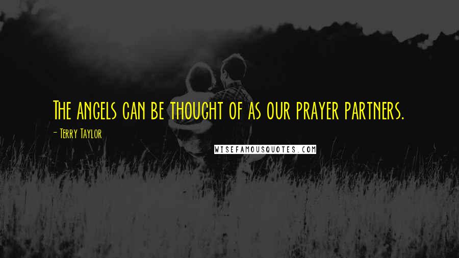 Terry Taylor Quotes: The angels can be thought of as our prayer partners.