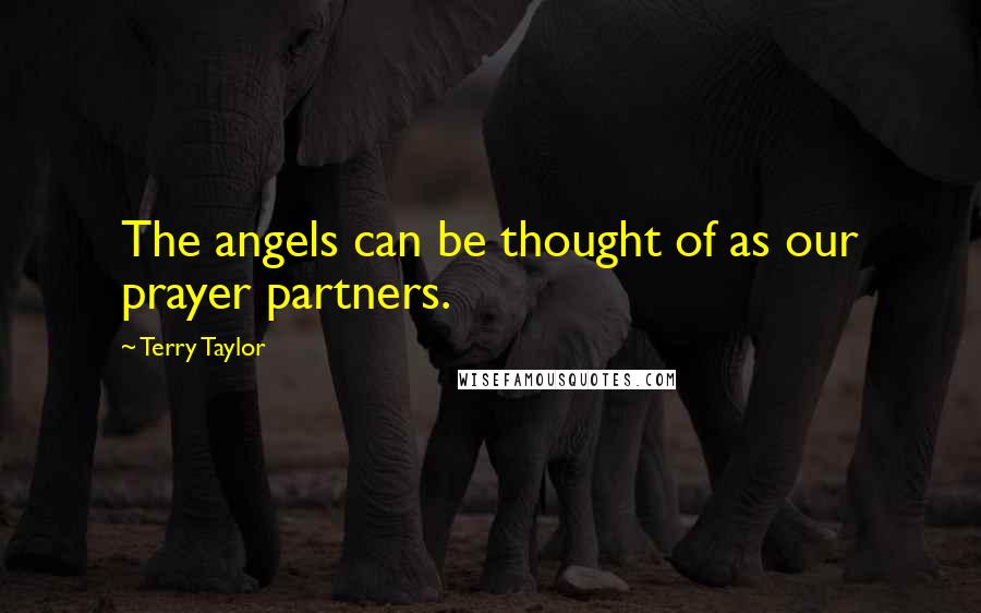 Terry Taylor Quotes: The angels can be thought of as our prayer partners.