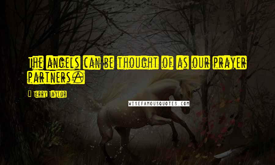 Terry Taylor Quotes: The angels can be thought of as our prayer partners.