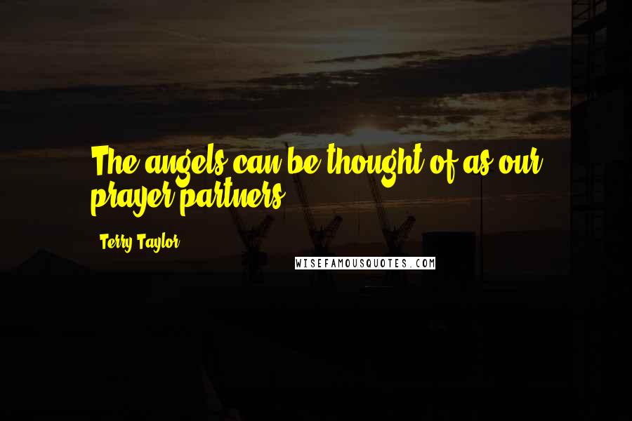 Terry Taylor Quotes: The angels can be thought of as our prayer partners.